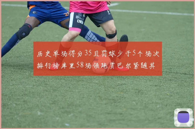 历史单场得分35且罚球少于5个场次排行榜库里58场领跑贾巴尔紧随其后