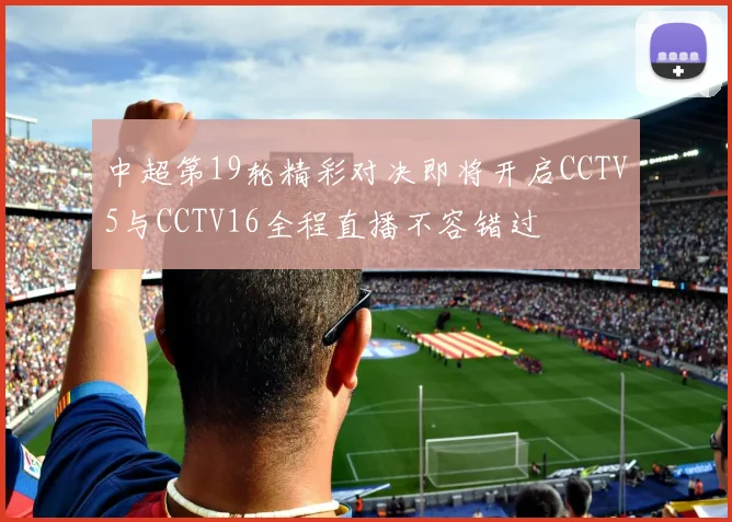 中超第19轮精彩对决即将开启CCTV5与CCTV16全程直播不容错过