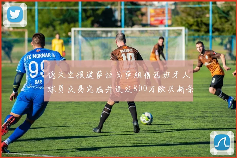 德天空报道萨拉戈萨租借西班牙人球员交易完成并设定800万欧买断条款
