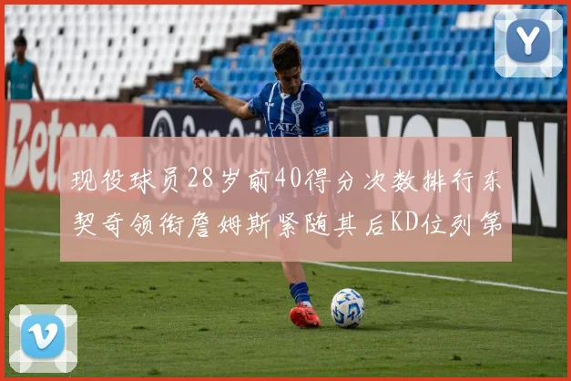 现役球员28岁前40得分次数排行东契奇领衔詹姆斯紧随其后KD位列第三