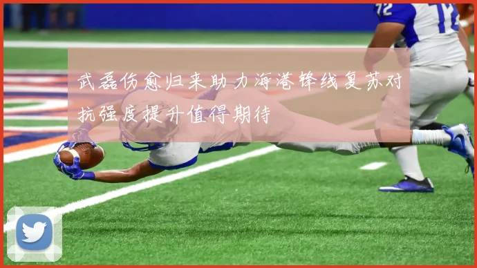 武磊伤愈归来助力海港锋线复苏对抗强度提升值得期待